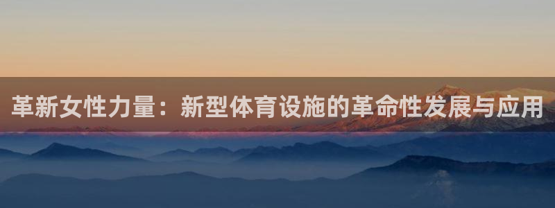 意昂体育4招商电话是多少号码:革新女性力量:新型体育设施的革