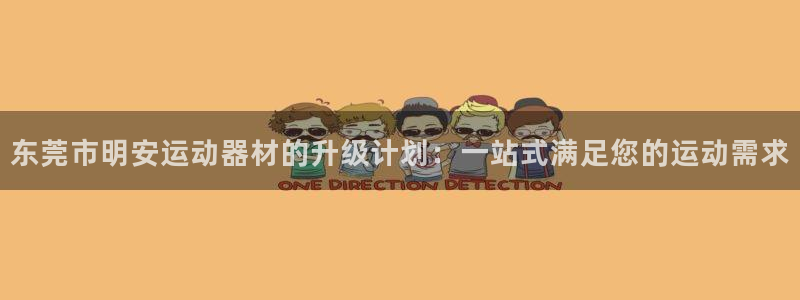 意昂集团官网:东莞市明安运动器材的升级计划:一站式满足您的运